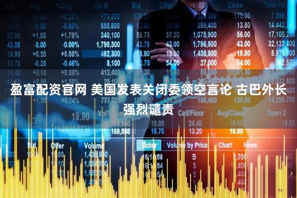 盈富配资官网 美国发表关闭委领空言论 古巴外长强烈谴责