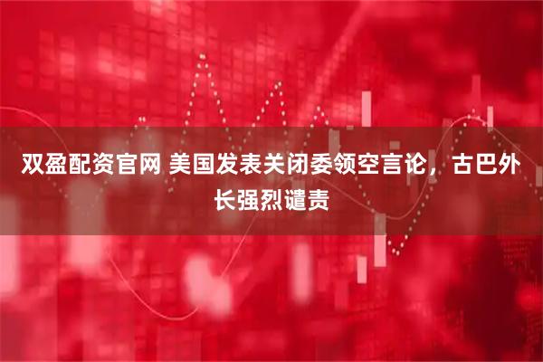 双盈配资官网 美国发表关闭委领空言论，古巴外长强烈谴责