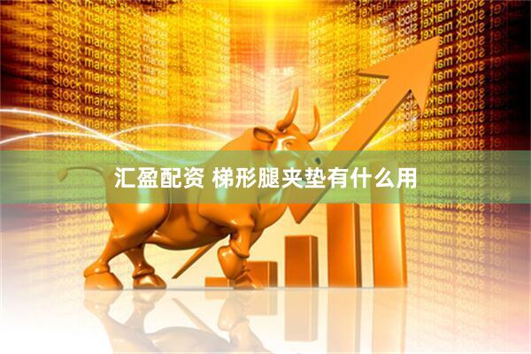 汇盈配资 梯形腿夹垫有什么用