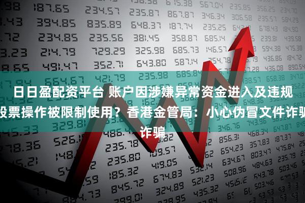 日日盈配资平台 账户因涉嫌异常资金进入及违规股票操作被限制使用？香港金管局：小心伪冒文件诈骗