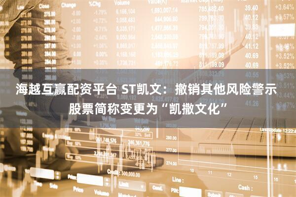 海越互赢配资平台 ST凯文：撤销其他风险警示 股票简称变更为“凯撒文化”