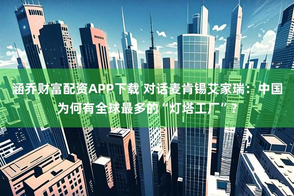 涵乔财富配资APP下载 对话麦肯锡艾家瑞：中国为何有全球最多的“灯塔工厂”？