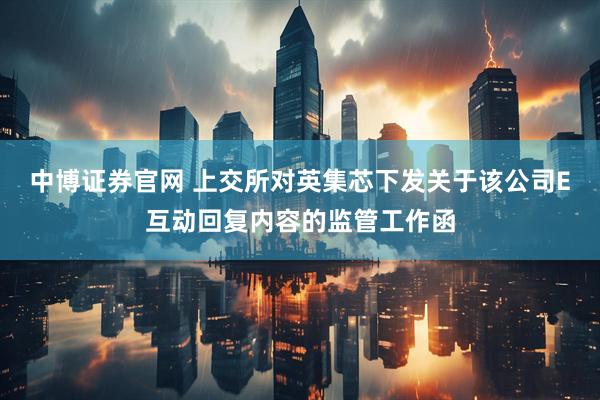 中博证券官网 上交所对英集芯下发关于该公司E互动回复内容的监管工作函