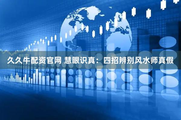 久久牛配资官网 慧眼识真：四招辨别风水师真假