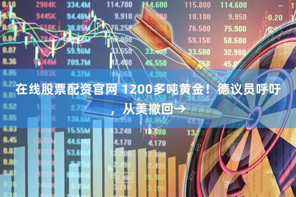 在线股票配资官网 1200多吨黄金！德议员呼吁，从美撤回→