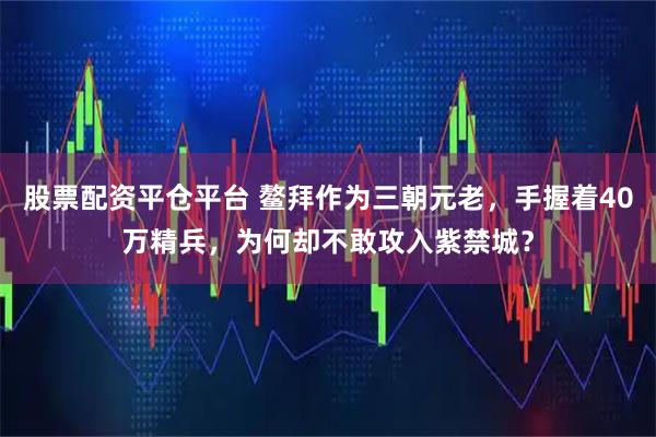 股票配资平仓平台 鳌拜作为三朝元老，手握着40万精兵，为何却不敢攻入紫禁城？